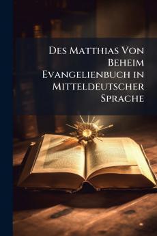 Des Matthias Von Beheim Evangelienbuch in Mitteldeutscher Sprache