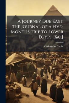 A Journey Due East the Journal of a Five-Months Trip to Lower Egypt [&c.]