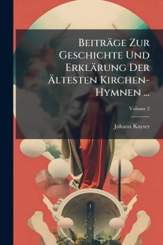 Beiträge Zur Geschichte Und Erklärung Der Ältesten Kirchen-Hymnen ...; Volume 2