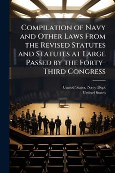 Compilation of Navy and Other Laws From the Revised Statutes and Statutes at Large Passed by the Forty-Third Congress
