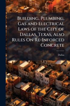 Building Plumbing Gas and Electrical Laws of the City of Dallas Texas Also Rules On Re-Inforced Concrete