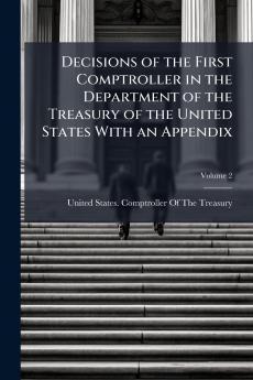 Decisions of the First Comptroller in the Department of the Treasury of the United States With an Appendix; Volume 2