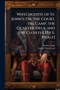 Whychcotte of St. John's; Or the Court the Camp the Quarter-Deck and the Cloister [By E. Neale]