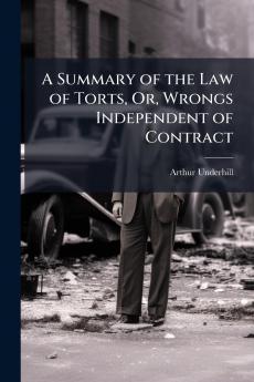 A Summary of the Law of Torts Or Wrongs Independent of Contract