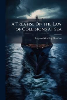 A Treatise On the Law of Collisions at Sea