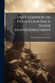 Das Johanneische Evangelium Nach Seiner Eigenthümlichkeit