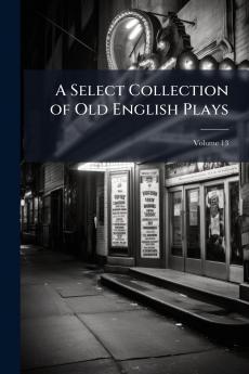 A Select Collection of Old English Plays; Volume 13