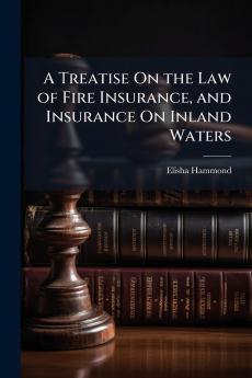 A Treatise On the Law of Fire Insurance and Insurance On Inland Waters