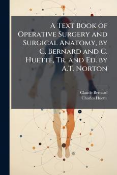 A Text Book of Operative Surgery and Surgical Anatomy by C. Bernard and C. Huette Tr. and Ed. by A.T. Norton