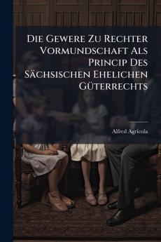 Die Gewere Zu Rechter Vormundschaft Als Princip Des Sächsischen Ehelichen Güterrechts