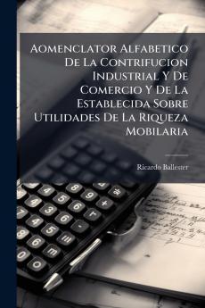 Aomenclator Alfabetico De La Contrifucion Industrial Y De Comercio Y De La Establecida Sobre Utilidades De La Riqueza Mobilaria