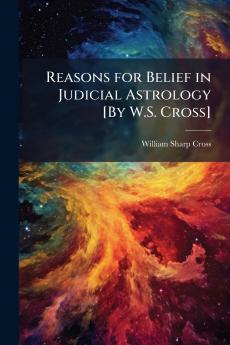 Reasons for Belief in Judicial Astrology [By W.S. Cross]