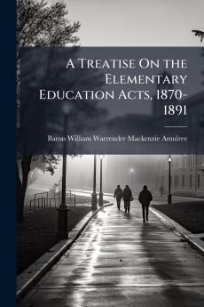 A Treatise On the Elementary Education Acts 1870-1891