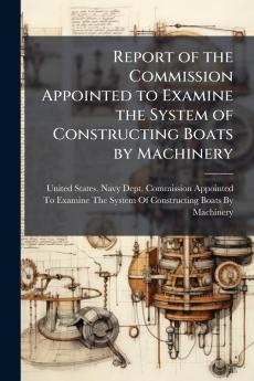 Report of the Commission Appointed to Examine the System of Constructing Boats by Machinery