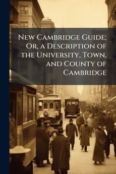 New Cambridge Guide; Or a Description of the University Town and County of Cambridge
