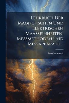 Lehrbuch Der Magnetischen Und Elektrischen Maasseinheiten Messmethoden Und Messapparate ...