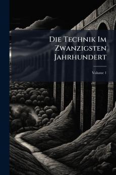 Die Technik Im Zwanzigsten Jahrhundert; Volume 1