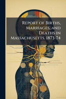 Report of Births Marriages and Deaths in Massachusetts. 1873-74