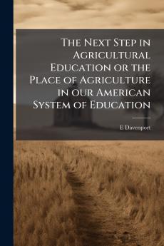 The Next Step in Agricultural Education or the Place of Agriculture in our American System of Education