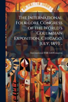 The International Folk-lore Congress of the World's Columbian Exposition Chicago July 1893 ..