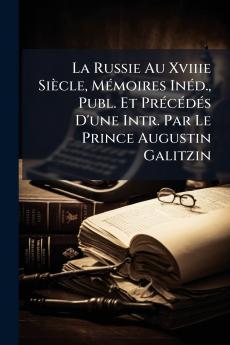 La Russie Au Xviiie Siècle Mémoires Inéd. Publ. Et Précédés D'une Intr. Par Le Prince Augustin Galitzin