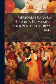 Memorias Para La Historia De México Independiente 1822-1846; Volume 1