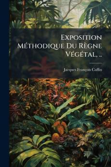 Exposition Méthodique Du Règne Végétal ..