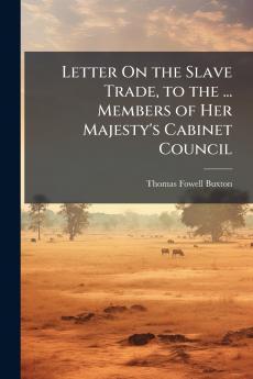 Letter On the Slave Trade to the ... Members of Her Majesty's Cabinet Council