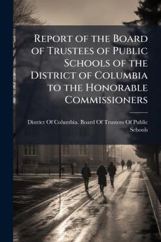 Report of the Board of Trustees of Public Schools of the District of Columbia to the Honorable Commissioners
