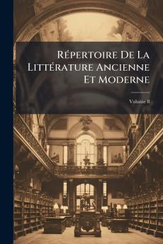 Répertoire De La Littérature Ancienne Et Moderne; Volume 8