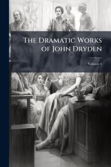 The Dramatic Works of John Dryden; Volume 4