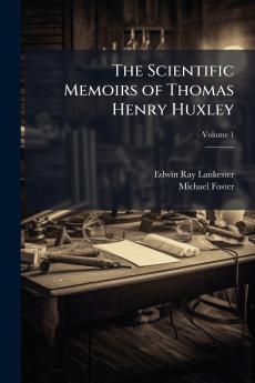 The Scientific Memoirs of Thomas Henry Huxley; Volume 1