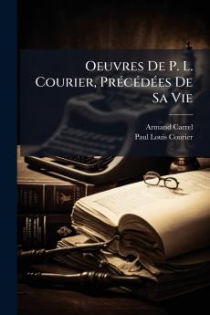 Oeuvres De P. L. Courier Précédées De Sa Vie