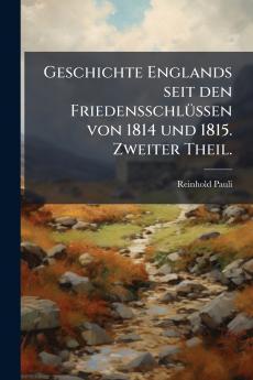 Geschichte Englands seit den Friedensschlüssen von 1814 und 1815. Zweiter Theil.