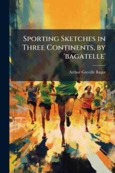 Sporting Sketches in Three Continents by 'bagatelle'