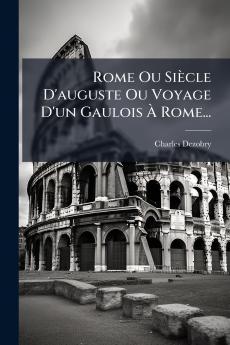 Rome Ou Siècle D'auguste Ou Voyage D'un Gaulois À Rome...