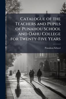 Catalogue of the Teachers and Pupils of Punahou School and Oahu College for Twenty-Five Years