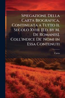 Spiegazione Della Carta Biografica Continuata a Tutto Il Secolo Xviii. [Ed. by M. De Romanis]. Coll'indice De' Nomi in Essa Contenuti