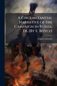 A Circumstantial Narrative of the Campaign in Russia Tr. [By E. Boyce]