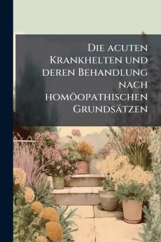 Die acuten Krankhelten und deren Behandlung nach homöopathischen Grundsätzen