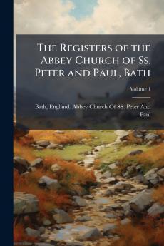 The Registers of the Abbey Church of Ss. Peter and Paul Bath; Volume 1