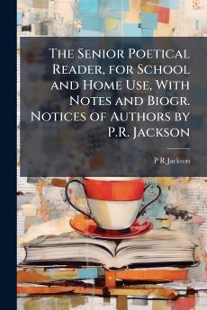 The Senior Poetical Reader for School and Home Use With Notes and Biogr. Notices of Authors by P.R. Jackson