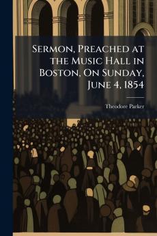 Sermon Preached at the Music Hall in Boston On Sunday June 4 1854
