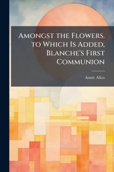 Amongst the Flowers. to Which Is Added Blanche's First Communion