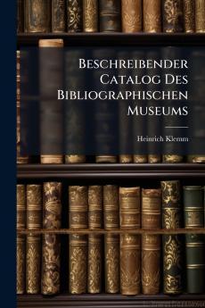Beschreibender Catalog Des Bibliographischen Museums