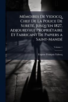 Mémoires De Vidocq Chef De La Police De Sureté Jusqu'en 1827 Adjourd'hui Propriétaire Et Fabricant De Papiers a Saint-Mandé; Volume 1