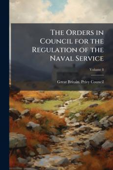 The Orders in Council for the Regulation of the Naval Service; Volume 8