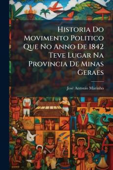 Historia Do Movimento Politico Que No Anno De 1842 Teve Lugar Na Provincia De Minas Geraes