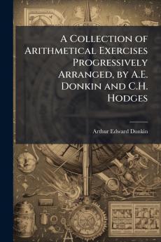 A Collection of Arithmetical Exercises Progressively Arranged by A.E. Donkin and C.H. Hodges