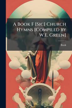 A Book F [Sic] Church Hymns [Compiled by W.E. Green]